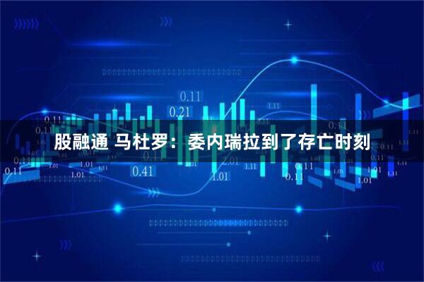 股融通 马杜罗:委内瑞拉到了存亡时刻