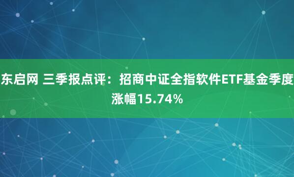 东启网 三季报点评:招商中证全指软件ETF基金季度涨幅15.74%