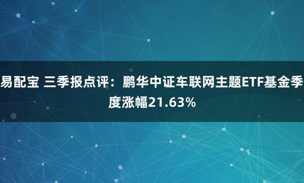 易配宝 三季报点评：鹏华中证车联网主题ETF基金季度涨幅21.63%
