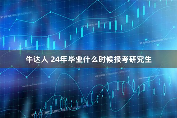牛达人 24年毕业什么时候报考研究生