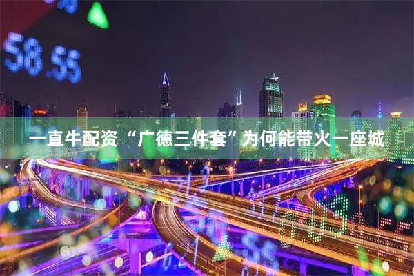 一直牛配资 “广德三件套”为何能带火一座城