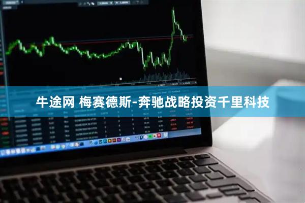 牛途网 梅赛德斯-奔驰战略投资千里科技