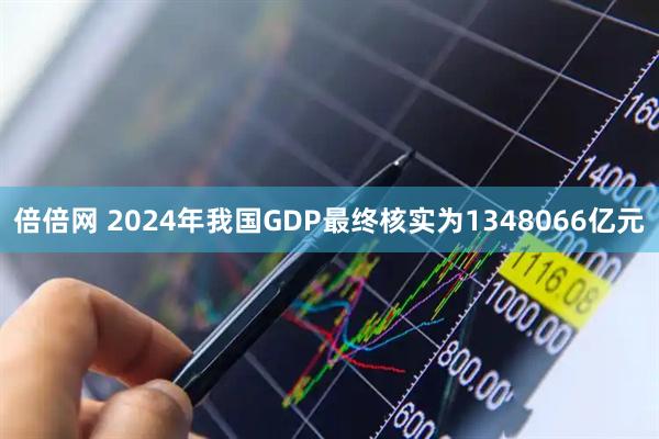 倍倍网 2024年我国GDP最终核实为1348066亿元